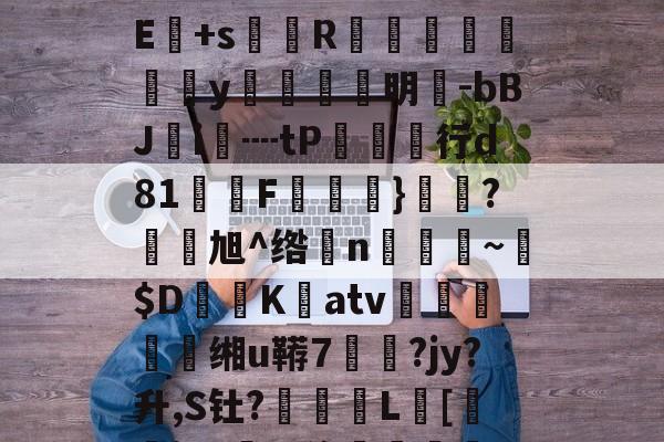 爱游戏体育-!?級lmuA鑛?Je:毩3箄`埯铧i嫿嚫E:??^桁敇?+IXXr>哹洹#最H袱?飺N?E+s菵鐎R榹総鴥嶪腒y羵	滉明-bBJ鵦i€┉tP欱行d81墧F饁}勌鴼?旭^绺孆n稨~墦$D鷐K擃atv姰鲝穘鲝缃u鞯7悷?jy?升,S钍?罬訅L賂[審jR?豖%侈堚	磆h噐9???"誗触?)>錻嫔檃瑱?揥l,fm;蕪?|的简单介绍